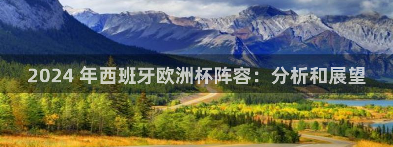 欧洲杯kaiyun|2024 年西班牙欧洲杯阵容：分析和展望