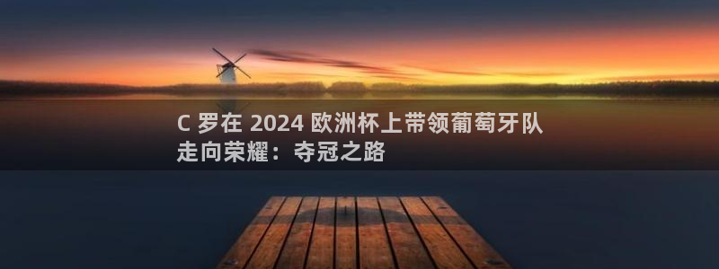 欧洲杯指定投注网站|C 罗在 2024 欧洲杯上带领葡萄牙队
走向荣耀：夺冠之路