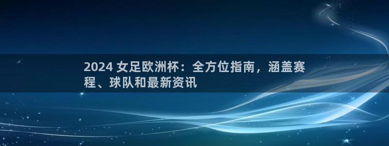 欧洲杯可以买冠亚军吗|2024 女足欧洲杯：全方位指南，涵盖赛
程、球队和最新资讯
